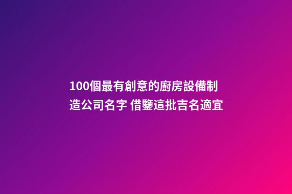 100個最有創意的廚房設備制造公司名字 借鑒這批吉名適宜-第1張-公司起名-玄機派